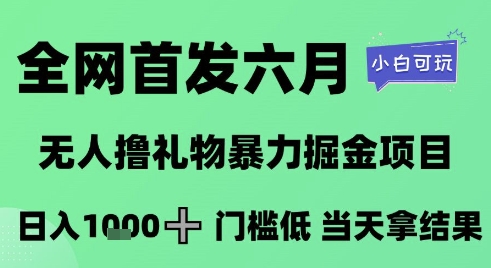 全网首发六月，无人撸礼物暴力掘金项目，日入1K+门槛低，当天拿结果，小白可玩【揭秘】-来福网创