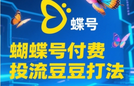 2025蝴蝶号付费投流豆豆打法，助新手快速掌握付费流量撬动自然流的核心玩法-来福网创