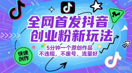 全网首发抖音创业粉新玩法，5分钟一个原创作品，不违规，不废号，流量好-来福网创