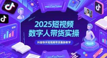 2025短视频数字人带货实操，抖音快手短视频带货最新教学-来福网创