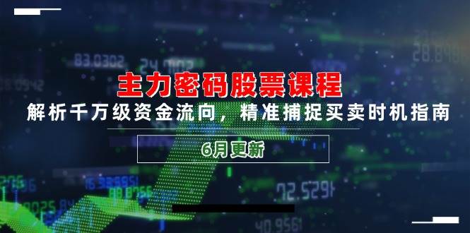 （14976期）主力密码股票课程，解析千万级资金流向，精准捕捉买卖时机指南（6月更新）-来福网创