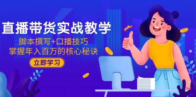 （15008期）直播带货实战教学：脚本撰写+口播技巧，掌握年入百万的核心秘诀-来福网创
