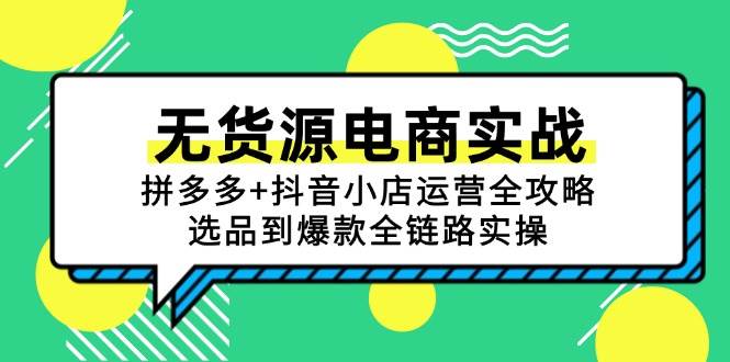 （15006期）无货源电商实战：拼多多+抖音小店运营全攻略，选品到爆款全链路实操-来福网创