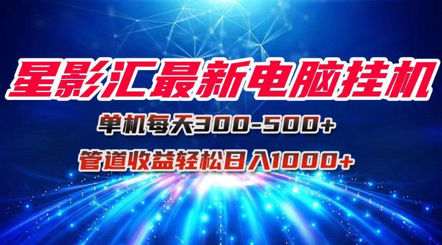 （15003期）星影汇最新电脑挂机单机每天300+团队管道收益轻松日入1000+-来福网创
