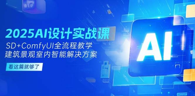 2025AI设计实战课，SD+ComfyUI全流程教学，建筑景观室内智能解决方案-来福网创