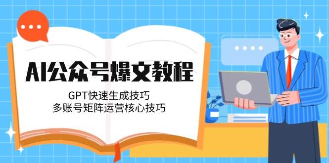 AI公众号爆文教程，GPT快速生成技巧，多账号矩阵运营核心技巧-来福网创