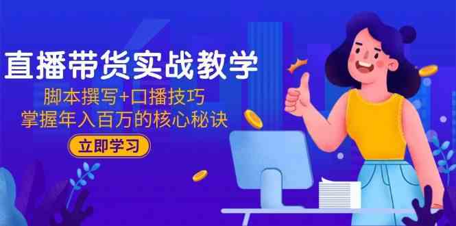 直播带货实战教学：脚本撰写+口播技巧，掌握年入百万的核心秘诀-来福网创