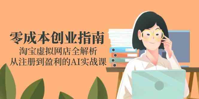 零成本创业指南：淘宝虚拟网店全解析，从注册到盈利的AI实战课-来福网创
