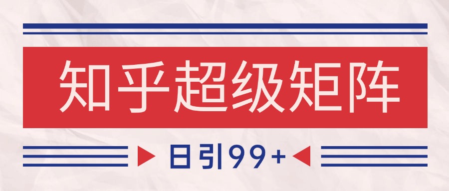 知乎超级矩阵玩法引流高质量精准粉SEO覆盖 日变现4000+-来福网创