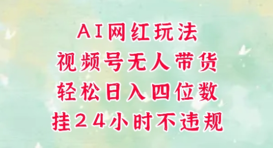 视频号无人直播带货，手机一挂自动爆单，AI网红玩法，带你解放双手，轻松日入四位数-来福网创