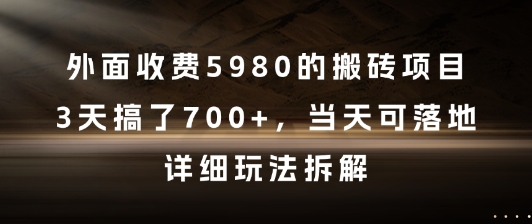 外面收费5980的搬砖项目，3天搞了7张+，当天可落地，详细玩法拆解【揭秘】-来福网创