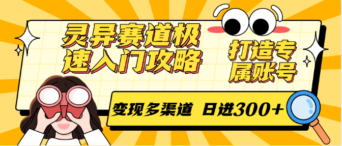 灵异赛道极速入门攻略，打造专属账号，变现多渠道 日进300+-来福网创