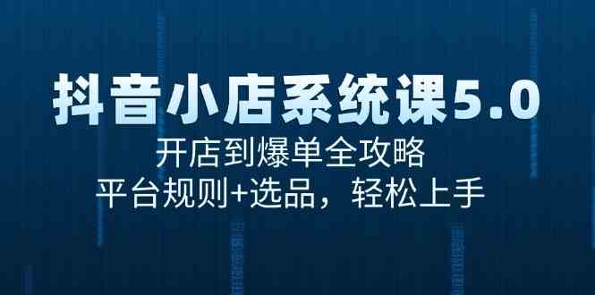 抖音小店系统课5.0，开店到爆单全攻略，平台规则+选品，轻松上手-来福网创