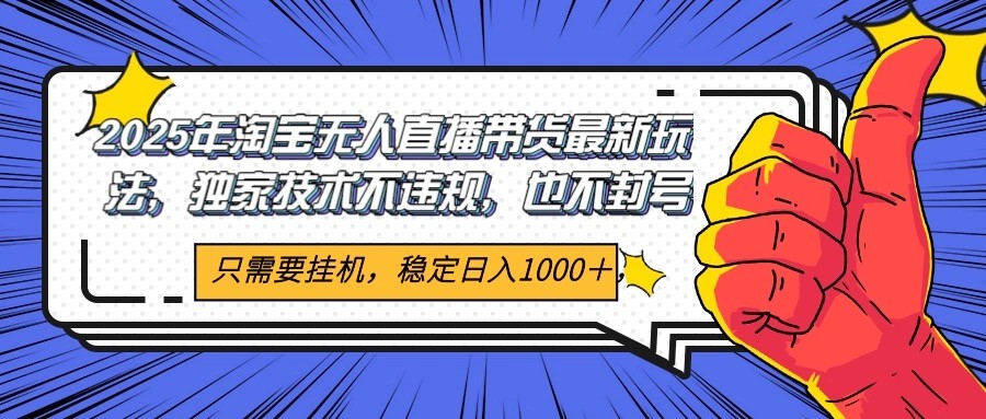 2025年淘宝无人直播带货   独家核心技术，不违规不封号，当天开播见收益1000+-来福网创