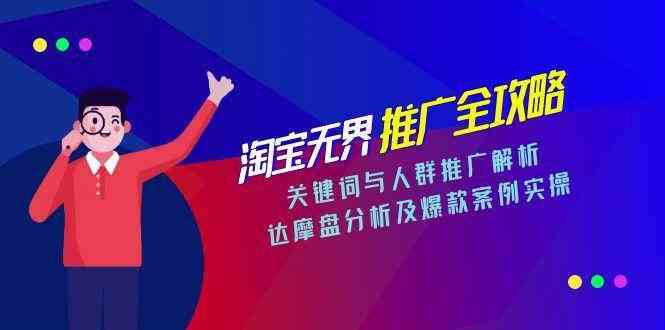 淘宝无界推广全攻略，关键词与人群推广解析，达摩盘分析及爆款案例实操-来福网创