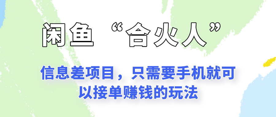 闲鱼“合火人”玩法，一个只需要手机就能赚钱的小项目-来福网创