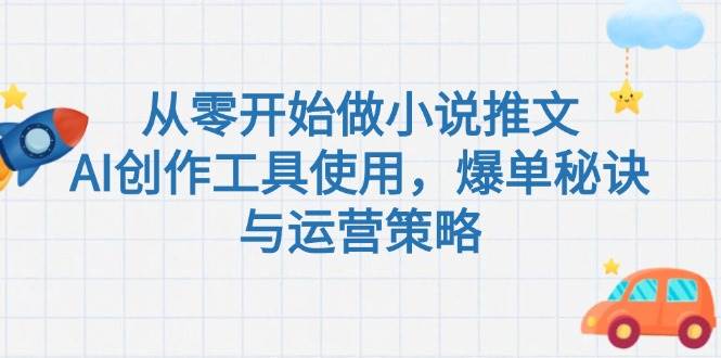 从零开始做小说推文，AI创作工具使用，爆单秘诀与运营策略-来福网创