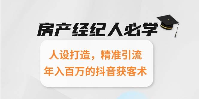 房产经纪人必学：人设打造，精准引流，年入百万的抖音获客术-来福网创