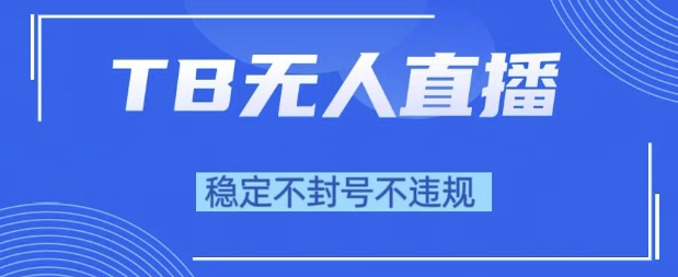 2025年TB无人直播带货10.0，全新技术，不违规，不封号，纯小白操作，日入1k【揭秘】-来福网创
