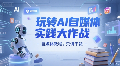 玩转AI自媒体实践大作战-自媒体教程，只讲干货-来福网创