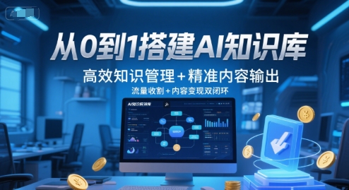 从0到1搭建AI知识库，高效知识管理+精准内容输出，流量收割+内容变现双闭环-来福网创