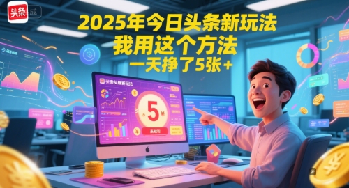 2025年今日头条新玩法，我用这个方法，一天挣了5张+-来福网创