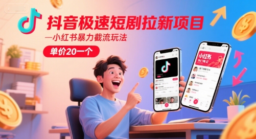 抖音极速短剧拉新项目，小红书暴力截流玩法，单价20一个-来福网创