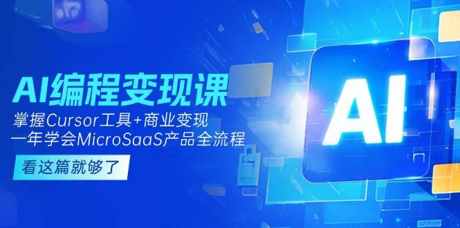 （15100期）AI编程变现课：掌握Cursor工具+变现，一年学会MicroSaaS产品全流程 (更新)-来福网创