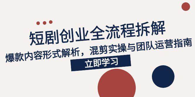 （15107期）2025短剧创业全流程拆解，爆款内容形式解析，混剪实操与团队运营指南-来福网创