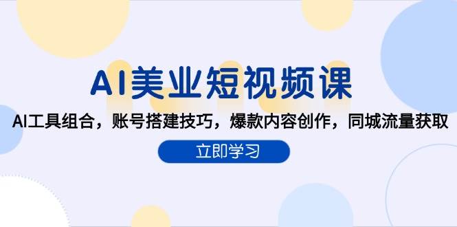 （15097期）AI美业短视频课，AI工具组合，账号搭建技巧，爆款内容创作，同城流量获取-来福网创