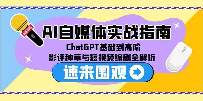 （15124期）AI自媒体实战指南，ChatGPT基础到高阶，影评种草与短视频编剧全解析-来福网创