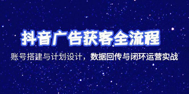 （15122期）抖音广告获客全流程，账号搭建与计划设计，数据回传与闭环运营实战-来福网创
