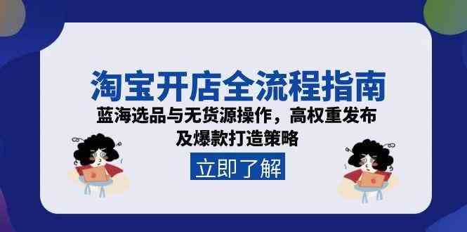 淘宝开店全流程指南，蓝海选品与无货源操作，高权重发布及爆款打造策略-来福网创