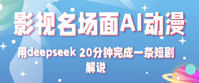 影视名场面转AI动漫玩法+用deepseek 20分钟完成一条短剧解说技术-来福网创