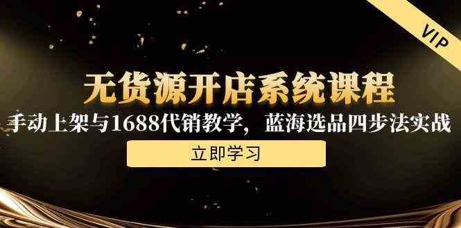 无货源开店系统课程，手动上架与1688代销教学，蓝海选品四步法实战-来福网创