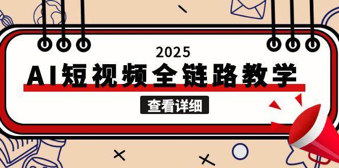 2025AI短视频全链路教学，文案图片视频生成，解决自媒体创作痛点-来福网创
