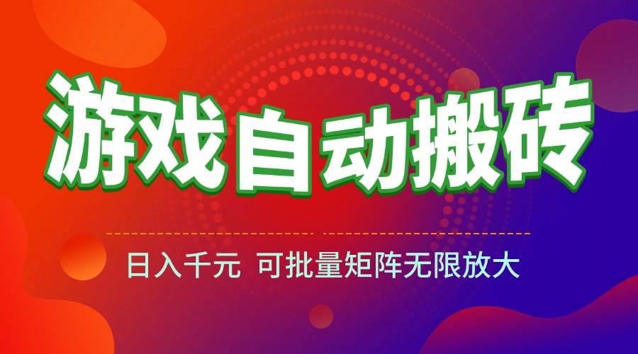 （15148期）游戏全自动搬砖项目，日入千元 ，可批量矩阵无限放大-来福网创