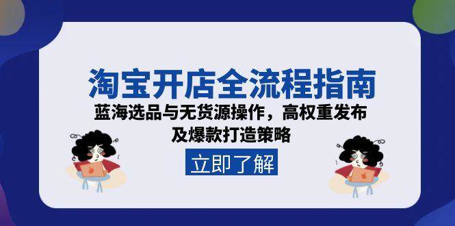 （15134期）淘宝开店全流程指南，蓝海选品与无货源操作，高权重发布及爆款打造策略-来福网创