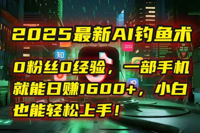 （15163期）2025最新AI钓鱼术：0粉丝0经验，一部手机就能开启自动赚钱模式！-来福网创