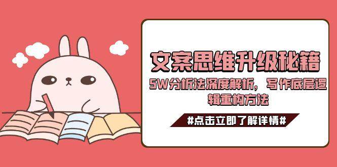 （15151期）文案思维升级秘籍，5W分析法深度解析，写作底层逻辑重构方法-来福网创