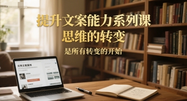提升文案能力系列课，思维的转变，是所有转变的开始-来福网创