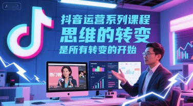 抖音运营系列课程，思维的转变，是所有转变的开始-来福网创