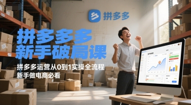 拼多多新手破局课，拼多多运营从0到1实操全流程，新手做电商必看-来福网创