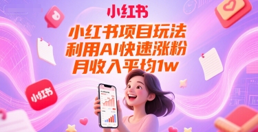 小红书项目玩法，利用AI快速涨粉，月收入平均1w+-来福网创