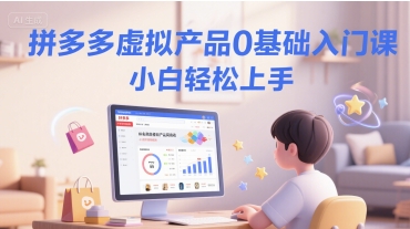 拼多多虚拟产品0基础入门课，小白轻松上手-来福网创
