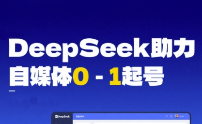 DeepSeek赋能自媒体0-1起号，从AI工具实操到变现-来福网创