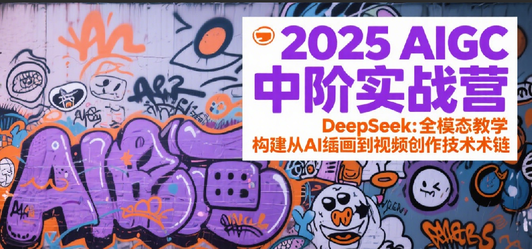 2025AIGC中阶实战营：DeepSeek全模态教学，构建从AI绘画到视频创作的技术链-来福网创
