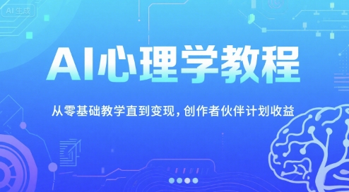 AI心理学教程，从零基础教学直到变现，创作者伙伴计划收益-来福网创