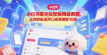 小红书聚光投放保姆级教程，让你的私信开口成本降低10倍-来福网创