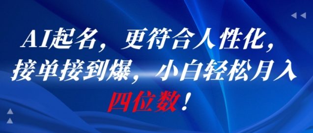 AI一键起名，更符合人性化，接单接到爆，小白轻松月入四位数!-来福网创
